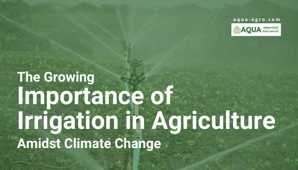 Blog - Importance of Irrigation in agriculture amidst climate change. Covers - benefits of irrigation, impact of climate change on agriculture, climate change and water scarcity. Blog by Aqua Agro