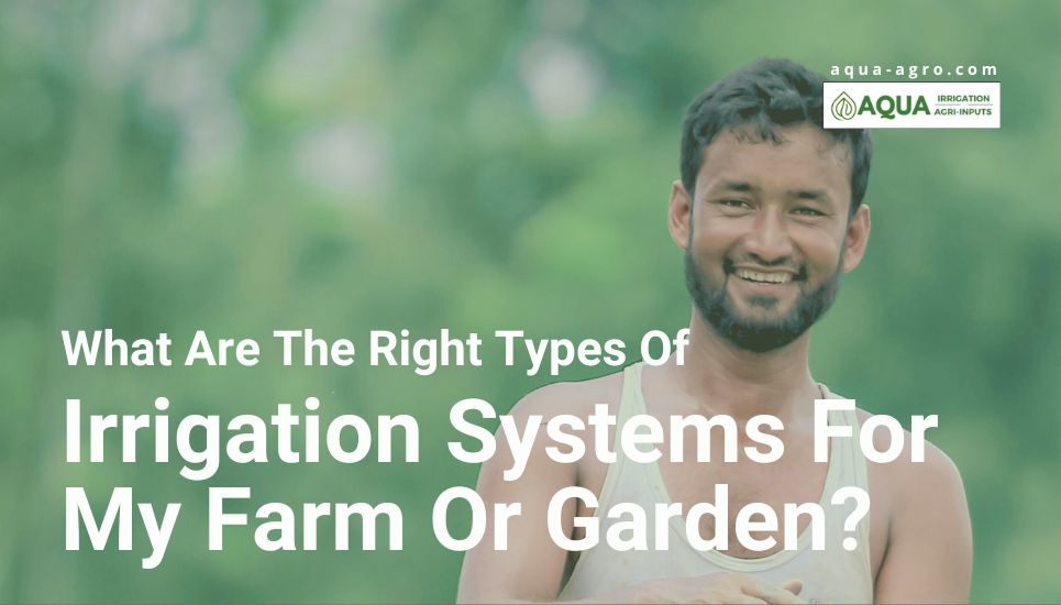 What are the right types of irrigation systems for my farm or garden, aqua agro, irrigation systems